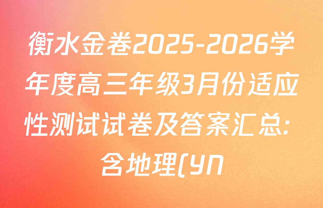 衡水金卷2025-2026学年度高三年级3月份适应性测试试卷及答案汇总: 含地理(YN)、数学、物理(YN)试卷解析 衡水金卷2025-2026学年度高三年级3月份适应性测试试卷及答案汇总: 含地理(YN)、数学、物理(YN)试卷解析